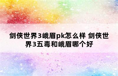 剑侠世界3峨眉pk怎么样 剑侠世界3五毒和峨眉哪个好